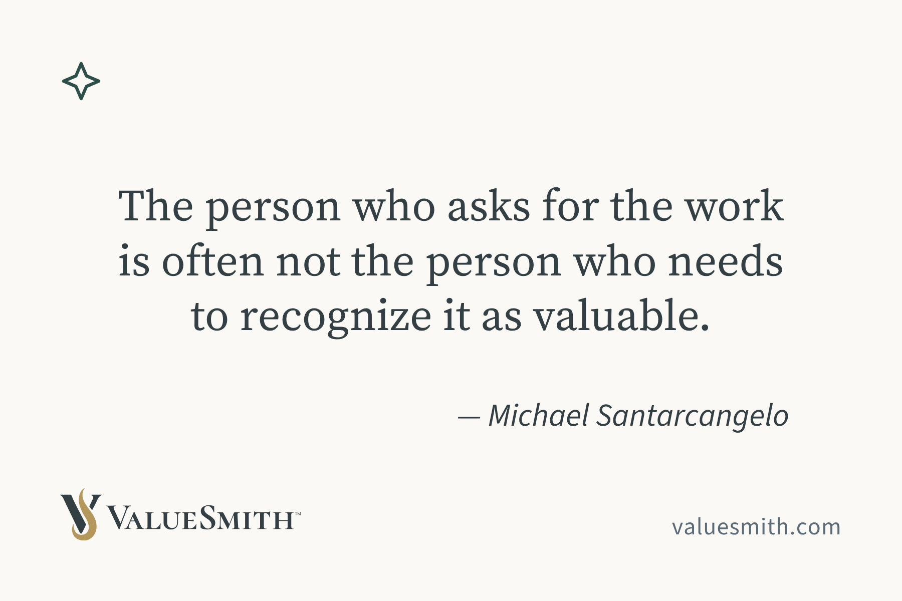 The person who asks for the work is often not the person who needs to recognize it as valuable. — Michael Santarcangelo.