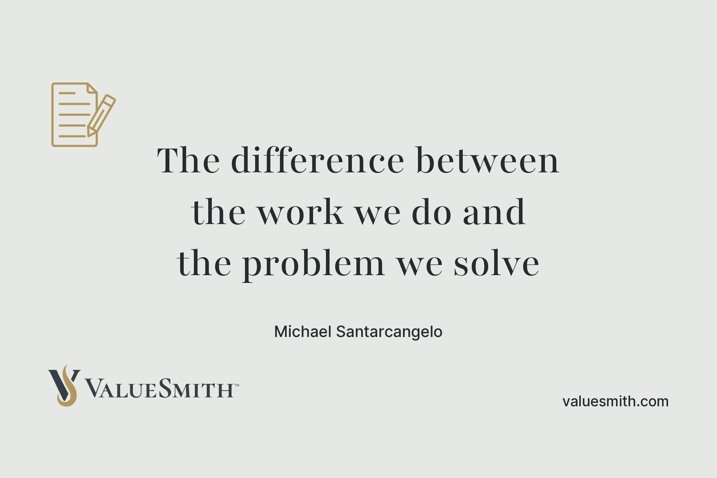 The difference between the work we do and the problem we solve. An essay by Michael Santarcangelo, ValueSmith.