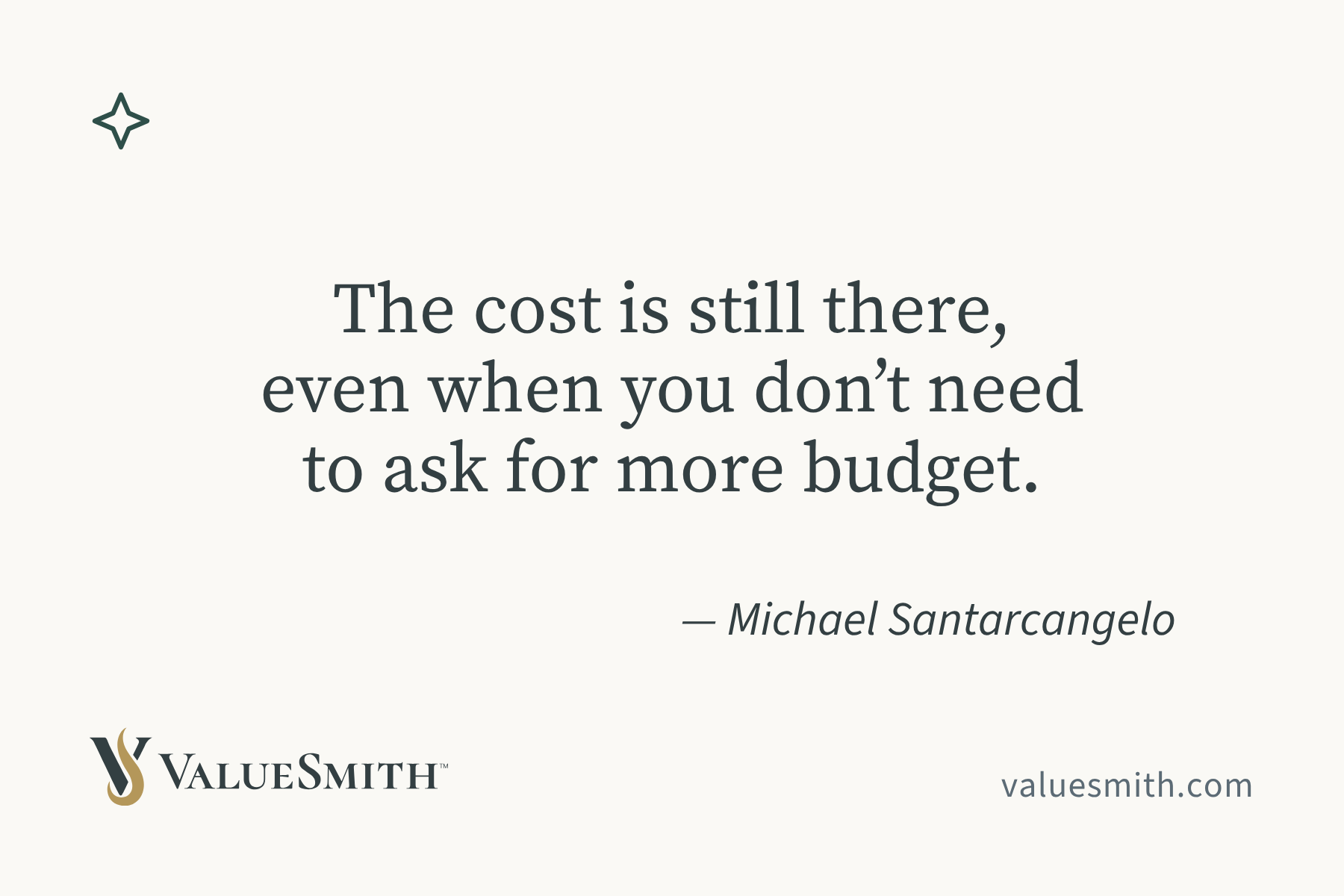 The cost is still there, even when you don’t need to ask for more budget. — Michael Santarcangelo.